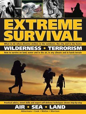 Extreme Survival: Wilderness * Terrorism * Air * Sea * Land by Bob Morrison, Bill Mattos, Antonio Akkermans, Harry Cook