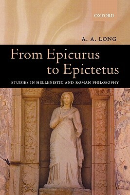 From Epicurus to Epictetus: Studies in Hellenistic and Roman Philosophy by A. A. Long