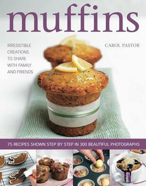 Muffins: Irresistible Creations to Share with Family and Friends by Carol Pastor