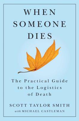 When Someone Dies: The Practical Guide to the Logistics of Death by Scott Taylor Smith