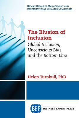 The Illusion of Inclusion: Global Inclusion, Unconscious Bias, and the Bottom Line by Helen Turnbull