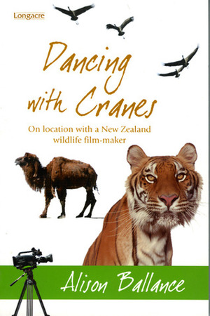 Dancing With Cranes: On Location With A New Zealand Wildlife Film-Maker by Alison Ballance