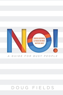 No! A Guide for Busy People: Banish Busyness and Focus on What Matters Most by Doug Fields