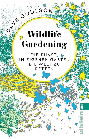 Wildlife Gardening: Die Kunst, im eigenen Garten die Welt zu retten by Dave Goulson