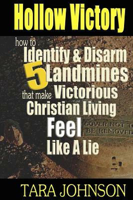 Hollow Victory: How To Identify & Disarm Five Landmines That Make Victorious Christian Living Feel Like A Lie by Tara Johnson
