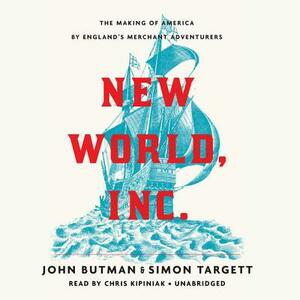 New World, Inc.: The Making of America by England's Merchant Adventurers by Simon Targett, John Butman