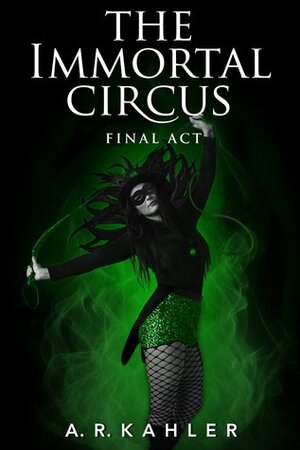 The Immortal Circus: Final Act by A.R. Kahler