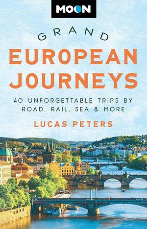 Moon Grand European Journeys: 40 Unforgettable Trips by Road, Rail, Sea and More by Moon Travel Guides, Lucas Peters