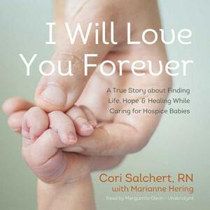 I Will Love You Forever: A True Story about Finding Life, Hope, and Healing While Caring for Hospice Babies by Cori Salchert