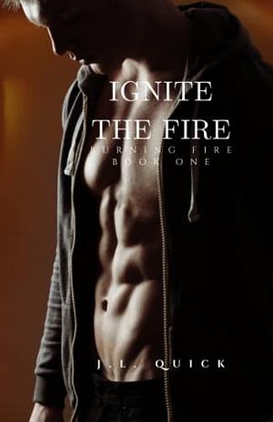 Ignite The Fire: Burning Fire: Book One by J.L. Quick, J.L. Quick