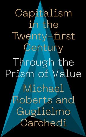 Capitalism in the 21st Century: Through the Prism of Value by Michael Roberts, Guglielmo Carchedi