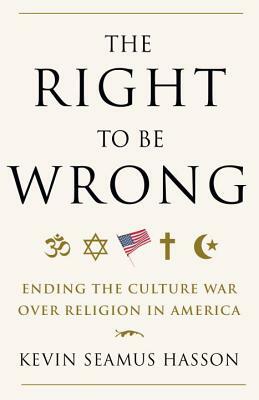 The Right to Be Wrong: Ending the Culture War Over Religion in America by Kevin Seamus Hasson