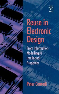Reuse in Electronic Design: From Information Modelling to Intellectual Properties by Peter Conradi