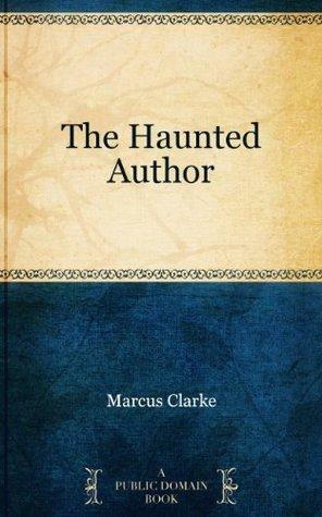 The Haunted Author by Marcus Clarke