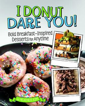 I Donut Dare You!: Bold Breakfast-Inspired Desserts for Anytime by Heather Kim