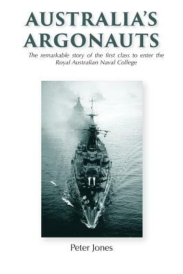 Australia's Argonauts: The remarkable story of the first class to enter the Royal Australian Naval College by Peter Jones