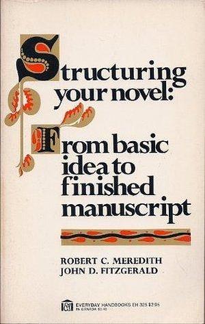 Structuring your novel: from basic idea to finished manuscript by Robert C. Meredith, Robert C. Meredith