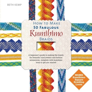 How to Make 50 Fabulous Kumihimo Braids: A Beginner's Guide to Making Flat Braids for Beautiful Cord Jewelry and Fashion Accessories by Beth Kemp