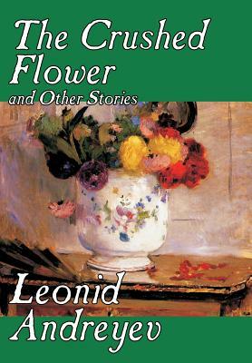 The Crushed Flower and Other Stories by Leonid Nikolayevich Andreyev, Fiction, Classics, Short Stories by Leonid Nikolayevich Andreyev