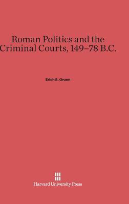 Roman Politics and the Criminal Courts, 149-78 B.C. by Erich S. Gruen