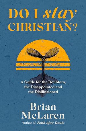 Do I Stay Christian?: A Guide for the Doubters, the Disappointed and the Disillusioned by Brian D. McLaren