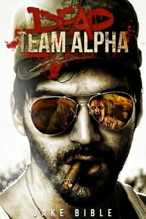 Dead Team Alpha by Jake Bible