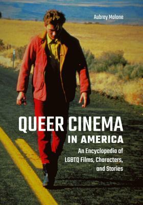 Queer Cinema in America: An Encyclopedia of Lgbtq Films, Characters, and Stories by Aubrey Malone