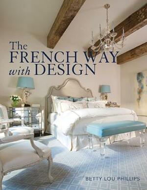 The French Way with Design: Moving Forward While Looking Back by Betty Lou Phillips