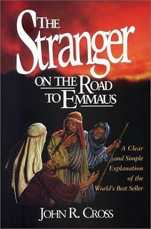 The Stranger on the Road to Emmaus: Who was the Man? What was the Message? by John R. Cross, John R. Cross