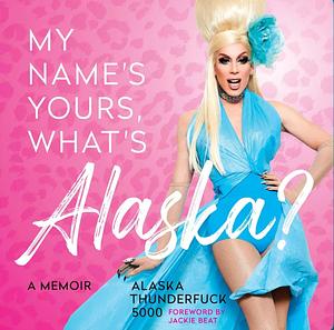 My Name is Yours, What's Alaska? A Memoir  by Alaska Thunderfuck 5000