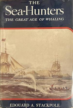 The Sea-Hunters: the Great Age of Whaling by Edouard A. Stackpole