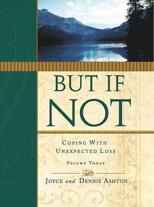 But If Not, Volume Three: Coping with Unexpected Loss by Dennis Ashton, Joyce Ashton