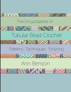 Encyclopedia of Tubular Bead Crochet: The ultimate tubular bead crochet guide with 300-plus patterns, stitching and finishing techniques, materials an by Ann Benson