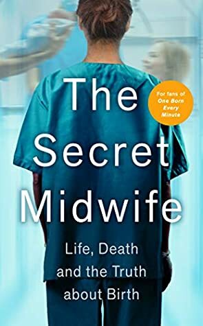 The Secret Midwife: Life, Death and the Truth about Birth by Katy Weitz, Philippa George