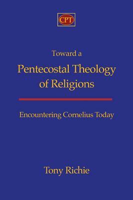 Toward a Pentecostal Theology of Religions: Encountering Cornelius Today by Tony Richie