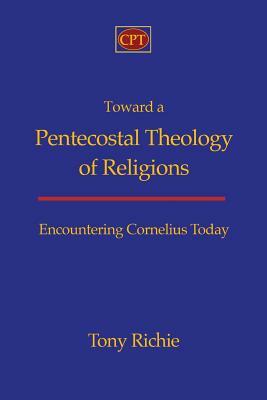 Toward a Pentecostal Theology of Religions: Encountering Cornelius Today by Tony Richie