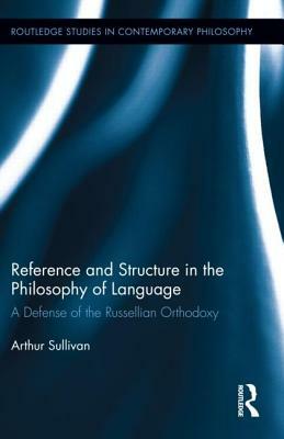 Reference and Structure in the Philosophy of Language: A Defense of the Russellian Orthodoxy by Arthur Sullivan