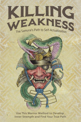 Killing Weakness: The Samurai's Path to Self-Actualization : Use This Warrior Method to Develop Inner Strength and Find Your True Path by Ryan Perez