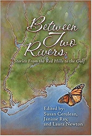 Between Two Rivers: Stories from the Red Hills to the Gulf by Susan Cerulean, Janisse Ray