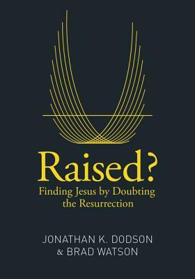 Raised?: Finding Jesus by Doubting the Resurrection by Brad Watson, Jonathan K. Dodson