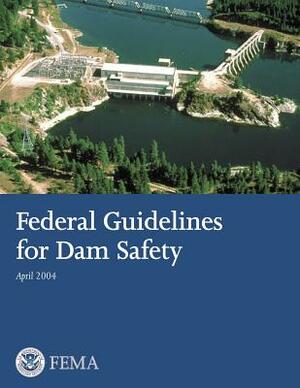 Federal Guidelines for Dam Safety by Federal Emergency Management Agency, U. S. Department of Homeland Security