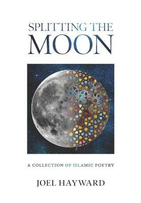 Splitting the Moon: A Collection of Islamic Poetry by Joel Hayward