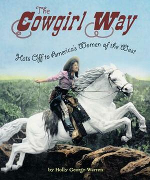 The Cowgirl Way: Hats Off to America's Women of the West by Holly George-Warren