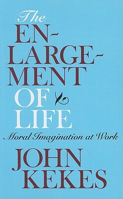 The Enlargement of Life: Moral Imagination at Work by John Kekes