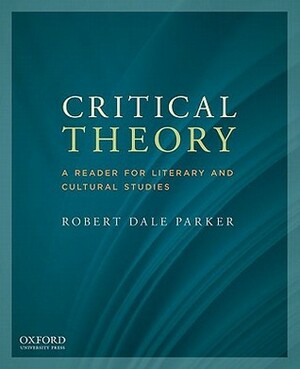 Critical Theory: A Reader for Literary and Cultural Studies by Robert Dale Parker