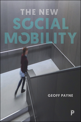 The New Social Mobility: How the Politicians Got It Wrong by Geoff Payne