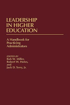 Leadership in Higher Education: A Handbook for Practicing Administrators by Robert W. Hotes, Jack Terry, Bob Miller