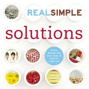 Real Simple: Solutions: Tricks, Wisdom, and Easy Ideas to Simplify Every Day by Real Simple, Amanda Hinnant