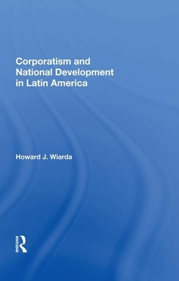 Corporatism and National Development in Latin America by Howard J. Wiarda