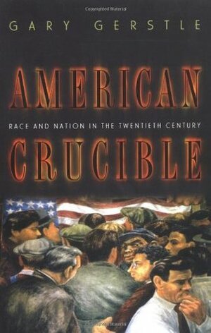 American Crucible: Race and Nation in the Twentieth Century by Gary Gerstle